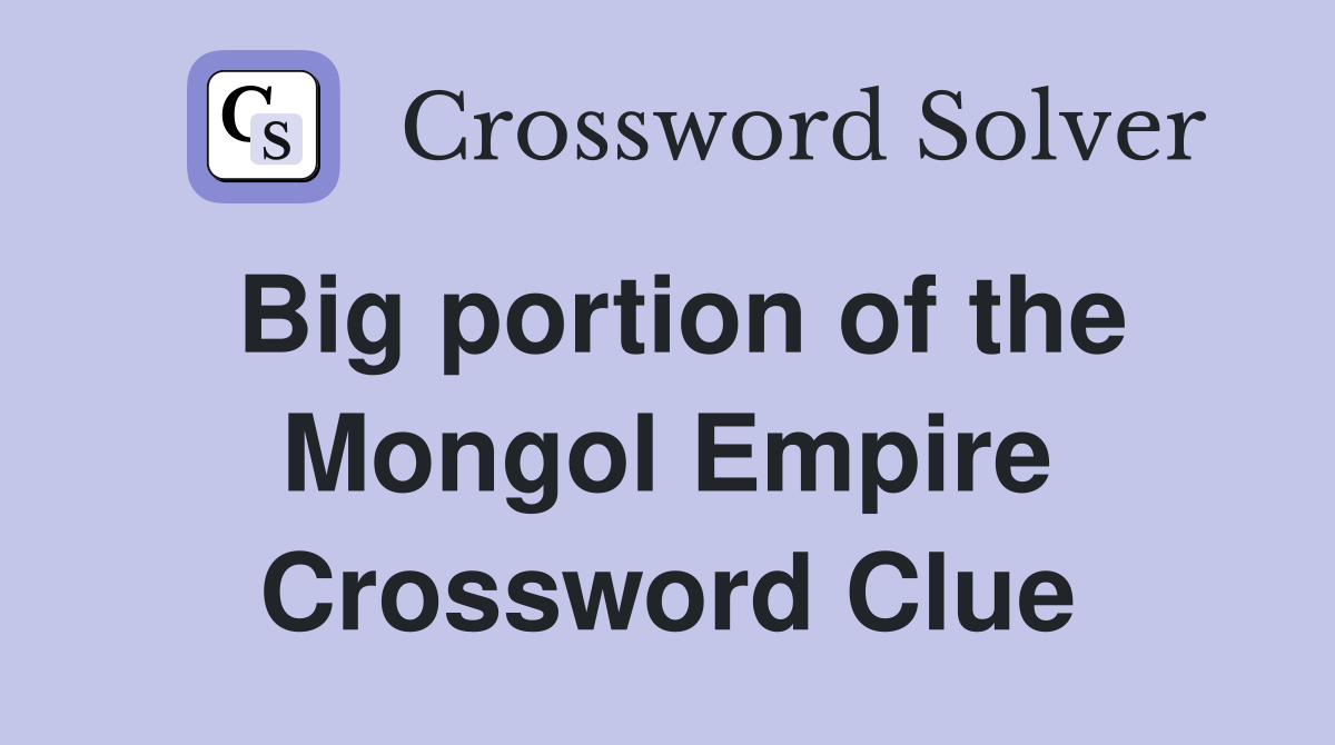 Big portion of the Mongol Empire Crossword Clue Answers Crossword